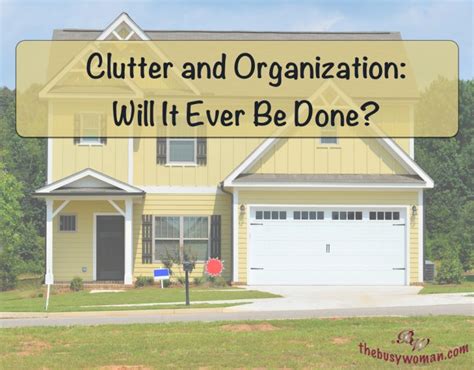 Clutter & Organization: Will It Ever Be Done? - The Busy Woman