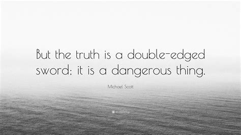 Michael Scott Quote: “But the truth is a double-edged sword; it is a dangerous thing.”