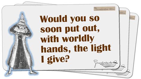 Would you so soon put out, with worldly hands, the light I give?