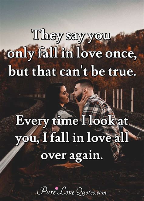 They say you only fall in love once, but that can't be true. Every time I look ... | PureLoveQuotes