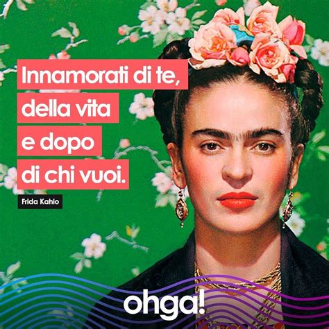 “Innamorati di te, della vita e dopo di chi vuoi”. (Frida Kahlo) #ohga ...