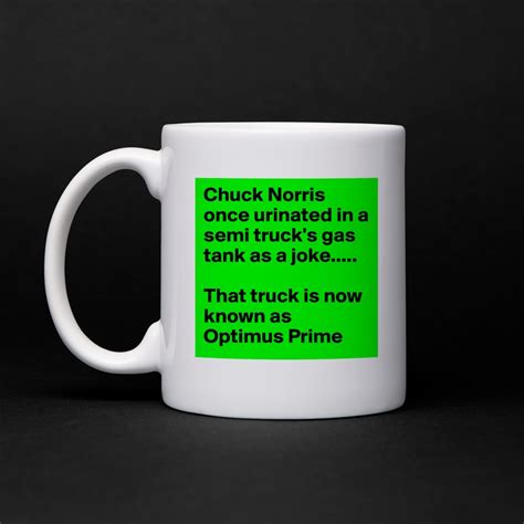 Chuck Norris once urinated in a semi truck's gas t... - Mug by Mabaya ...