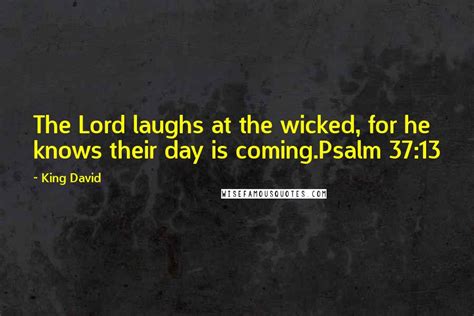 King David Quotes: The Lord laughs at the wicked, for he knows their day is coming.Psalm 37:13 ...