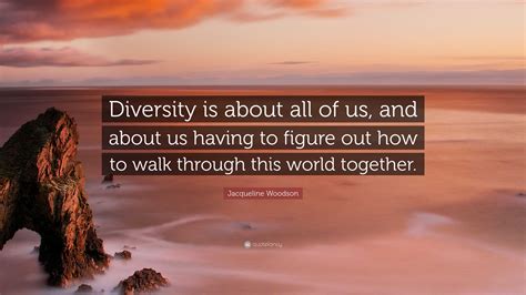 Jacqueline Woodson Quote: “Diversity is about all of us, and about us having to figure out how ...