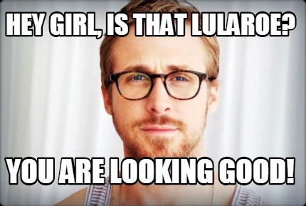 Meme Creator - Funny Hey girl, is that lularoe? You are looking good ...