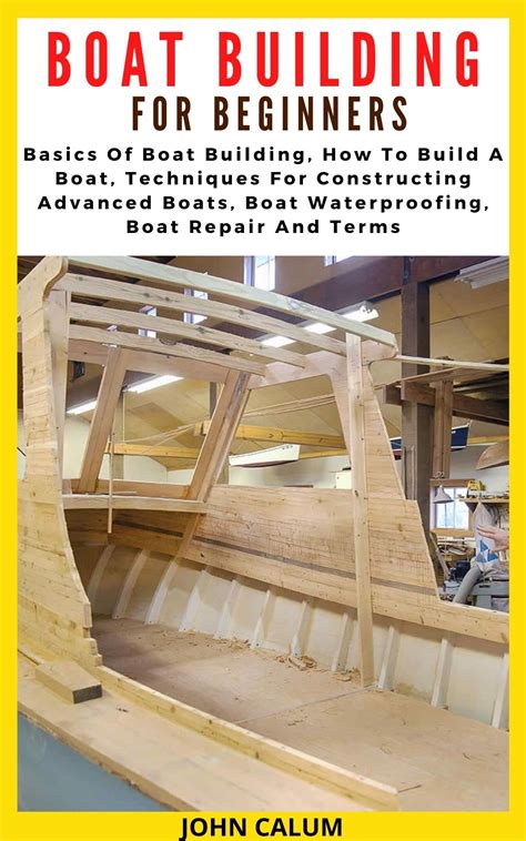 BOAT BUILDING FOR BEGINNERS: Basics Of Boat Building, How To Build A Boat, Techniques For ...