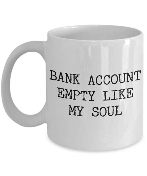 Bank Account Empty Like My Soul Mug Funny Ceramic Coffee Cup Gifts – Cute But Rude