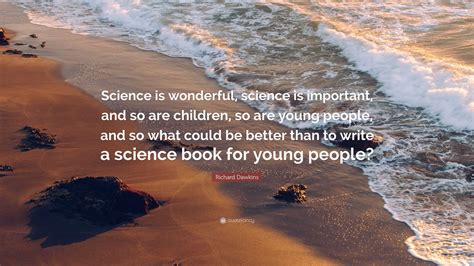 Richard Dawkins Quote: “Science is wonderful, science is important, and ...