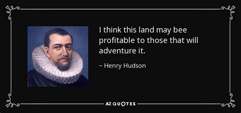 Henry Hudson quote: I think this land may bee profitable to those that...