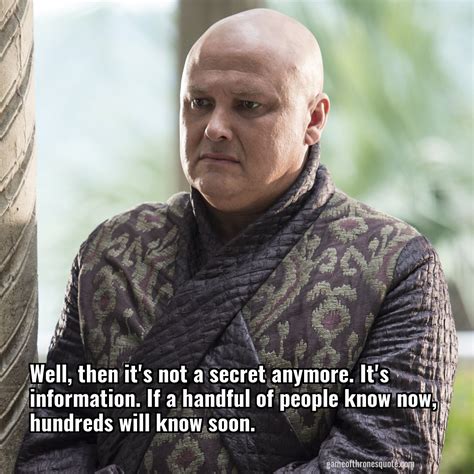 Lord Varys: Well, then it's not a secret anymore. It's information. If ...