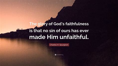 Charles H. Spurgeon Quote: “The glory of God’s faithfulness is that no sin of ours has ever made ...