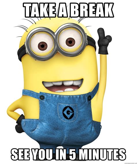 Take a break See you in 5 minutes - Despicable Me Minion | Meme Generator