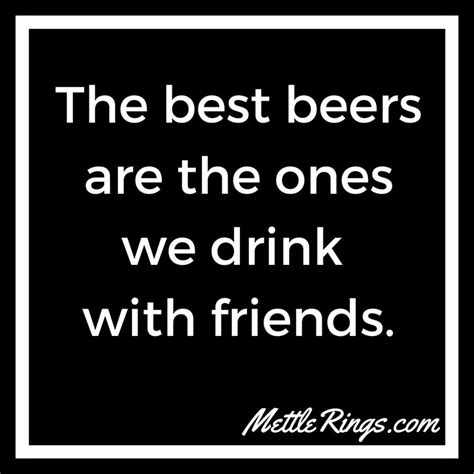 The best beers are the ones we drink with friends. #BeerQuotes #MettleRings #Beer #IsItBeer30Yet ...