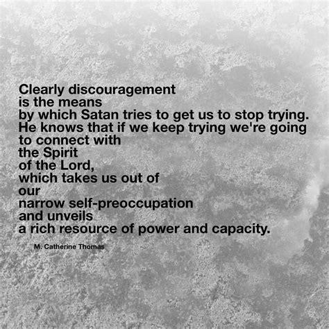 “Clearly discouragement is the means by which Satan tries to get us to stop trying. He knows ...