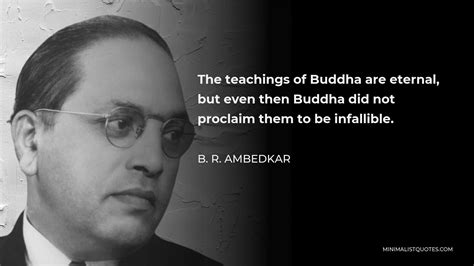 B. R. Ambedkar Quote: The teachings of Buddha are eternal, but even then Buddha did not proclaim ...