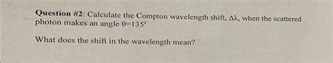 Solved Question \#2: Calculate the Compton wavelength shift, | Chegg.com