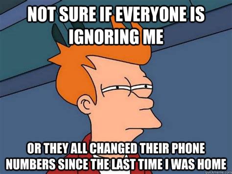 Not sure if everyone is ignoring me Or they all changed their phone numbers since the last time ...