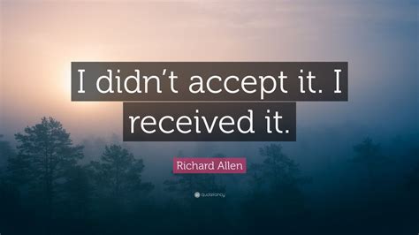 Richard Allen Quote: “I didn’t accept it. I received it.” (7 wallpapers ...