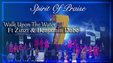 Spirit Of Praise 7 ft. Benjamin Dube & Zinzi - Walk Upon The Water ...