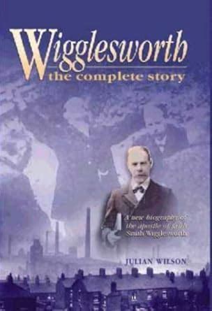 Wigglesworth the Complete Story: A New Biography of the Apostle of ...