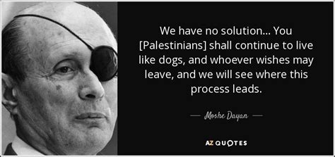 Moshe Dayan quote: We have no solution... You [Palestinians] shall ...