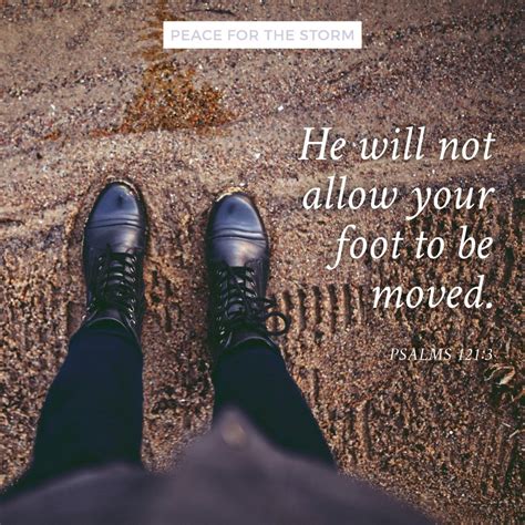 He will not allow your foot to be moved. He who keeps you will not slumber. Psalms 121:3 (NKJV ...
