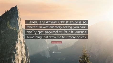 Keanu Reeves Quote: “Hallelujah! Amen! Christianity is so inherent in western story-telling, you ...