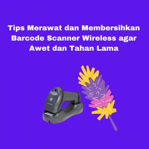 Tips Merawat dan Membersihkan Barcode Scanner Wireless agar Awet