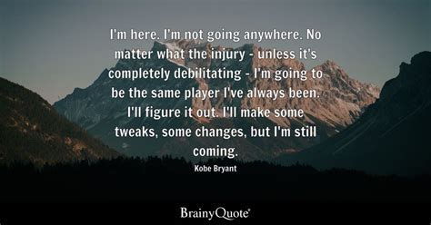 Kobe Bryant - I'm here. I'm not going anywhere. No matter...