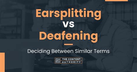 Earsplitting vs Deafening: Deciding Between Similar Terms