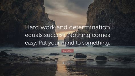 Kevin Hart Quote: “Hard work and determination equals success. Nothing comes easy. Put your mind ...