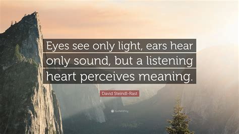 David Steindl-Rast Quote: “Eyes see only light, ears hear only sound, but a listening heart ...