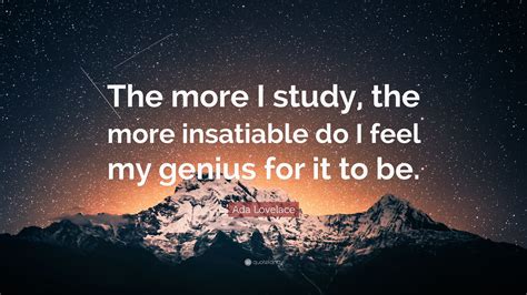 Ada Lovelace Quote: “The more I study, the more insatiable do I feel my genius for it to be.”