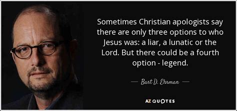 Bart D. Ehrman quote: Sometimes Christian apologists say there are only ...