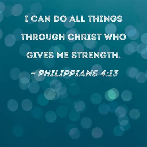 Philippians 4:13 I can do all things through Christ who gives me strength.