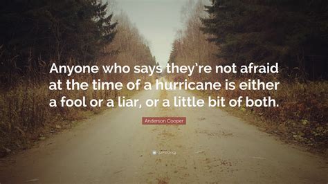 Anderson Cooper Quote: “Anyone who says they’re not afraid at the time of a hurricane is either ...