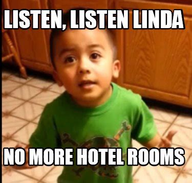 Meme Creator - Funny Listen, Listen Linda no more hotel rooms Meme Generator at MemeCreator.org!