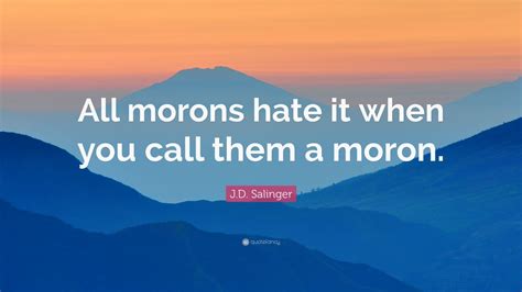 J.D. Salinger Quote: “All morons hate it when you call them a moron.” (7 wallpapers) - Quotefancy