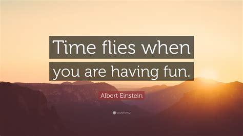 Albert Einstein Quote: “Time flies when you are having fun.”