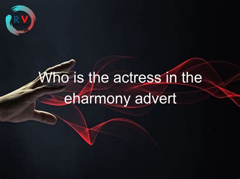 Who Is The Actress In The Eharmony Advert 🔴 2023 Updated