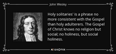 John Wesley quote: Holy solitaries' is a phrase no more consistent with the...