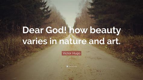 Victor Hugo Quote: “Dear God! how beauty varies in nature and art.”