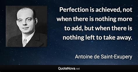 Perfection is achieved, not when there is nothing more to add, but when ...