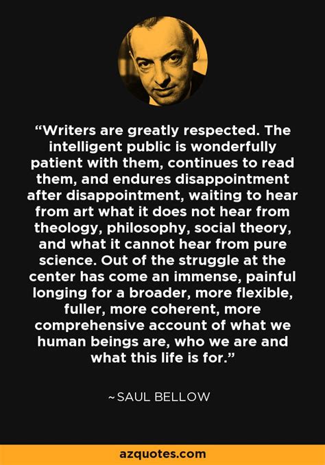 Saul Bellow quote: Writers are greatly respected. The intelligent public is wonderfully patient...