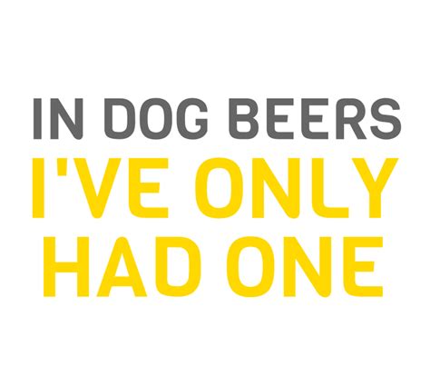 In Dog Beers Ive Only Had One Beer Label