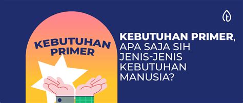 Kebutuhan Primer, Apa Saja Sih Jenis-Jenis Kebutuhan Manusia?