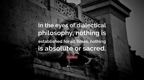 Karl Marx Quote: “In the eyes of dialectical philosophy, nothing is ...