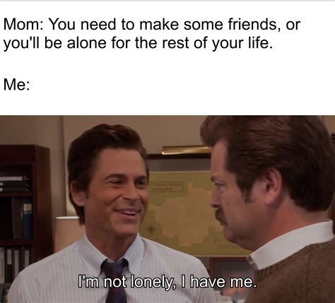 Who needs friends when you have no friends? : r/memes