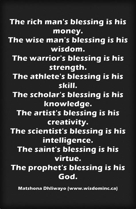 The rich man's blessing is his money. The wise man's blessing is his wisdom. The warrior's ...