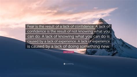 Dale Carnegie Quote: “Fear is the result of a lack of confidence. A lack of confidence is the ...